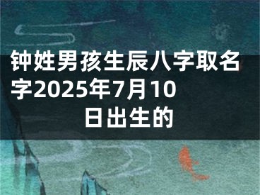 钟姓男孩生辰八字取名字2025年7月10日出生的