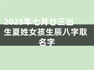 2025年七月廿三出生夏姓女孩生辰八字取名字