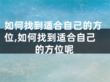 如何找到适合自己的方位,如何找到适合自己的方位呢