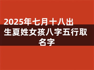 2025年七月十八出生夏姓女孩八字五行取名字