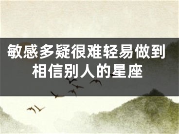 敏感多疑很难轻易做到相信别人的星座