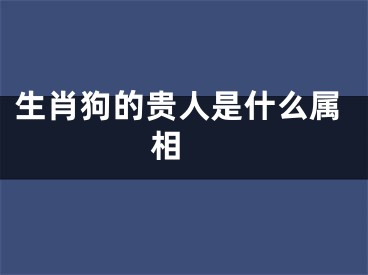 生肖狗的贵人是什么属相 