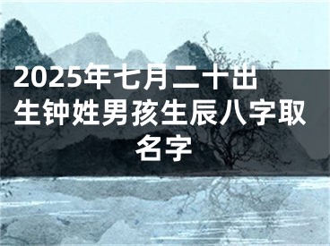 2025年七月二十出生钟姓男孩生辰八字取名字