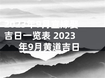 2023年9月宜嫁娶吉日一览表 2023年9月黄道吉日