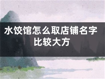水饺馆怎么取店铺名字比较大方