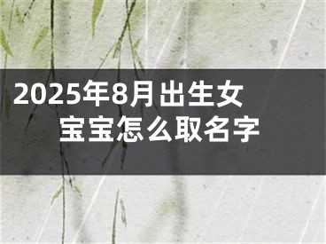 2025年8月出生女宝宝怎么取名字