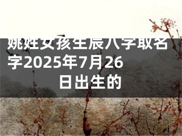 姚姓女孩生辰八字取名字2025年7月26日出生的