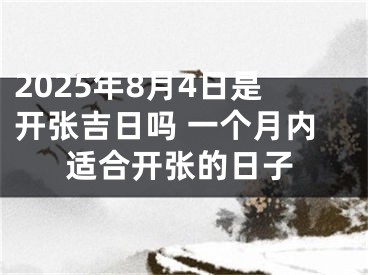 2025年8月4日是开张吉日吗 一个月内适合开张的日子
