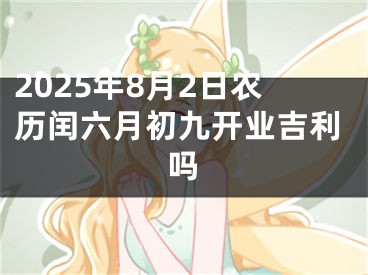 2025年8月2日农历闰六月初九开业吉利吗