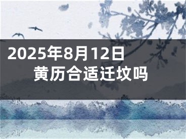 2025年8月12日黄历合适迁坟吗