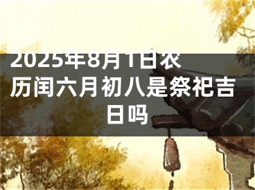 2025年8月1日农历闰六月初八是祭祀吉日吗