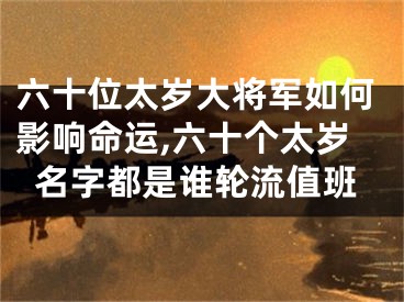 六十位太岁大将军如何影响命运,六十个太岁名字都是谁轮流值班