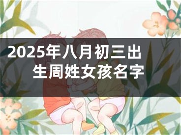 2025年八月初三出生周姓女孩名字