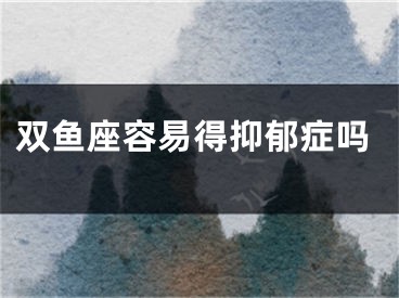 双鱼座容易得抑郁症吗