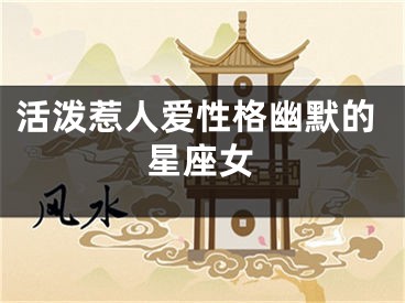活泼惹人爱性格幽默的星座女