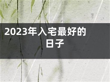 2023年入宅最好的日子