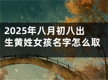 2025年八月初八出生黄姓女孩名字怎么取