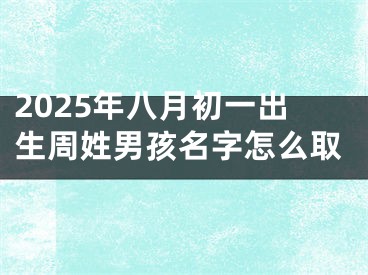 2025年八月初一出生周姓男孩名字怎么取