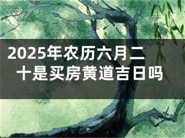 2025年农历六月二十是买房黄道吉日吗