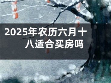 2025年农历六月十八适合买房吗
