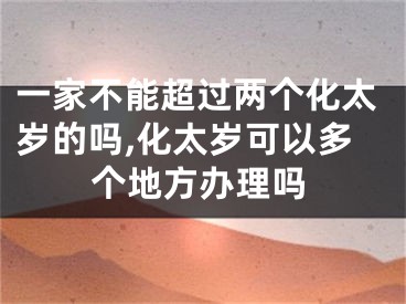 一家不能超过两个化太岁的吗,化太岁可以多个地方办理吗