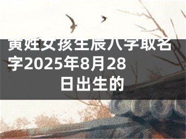 黄姓女孩生辰八字取名字2025年8月28日出生的