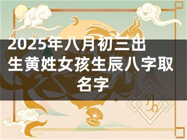 2025年八月初三出生黄姓女孩生辰八字取名字