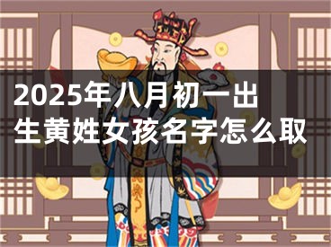 2025年八月初一出生黄姓女孩名字怎么取