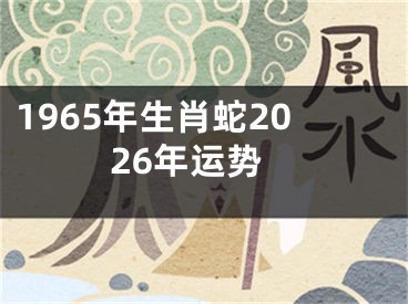 1965年生肖蛇2026年运势
