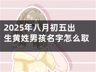 2025年八月初五出生黄姓男孩名字怎么取