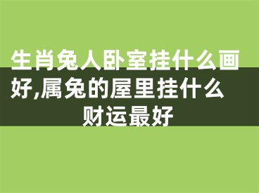 生肖兔人卧室挂什么画好,属兔的屋里挂什么财运最好