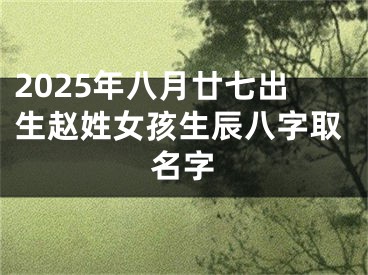 2025年八月廿七出生赵姓女孩生辰八字取名字