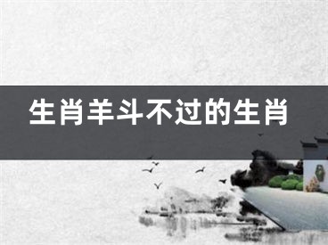 生肖羊斗不过的生肖