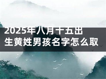 2025年八月十五出生黄姓男孩名字怎么取