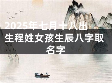 2025年七月十八出生程姓女孩生辰八字取名字