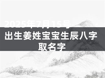 2025年7月15号出生姜姓宝宝生辰八字取名字