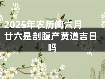 2025年农历闰六月廿六是剖腹产黄道吉日吗