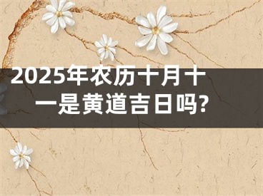 2025年农历十月十一是黄道吉日吗?