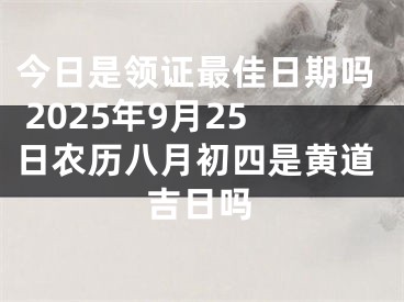 今日是领证最佳日期吗 2025年9月25日农历八月初四是黄道吉日吗