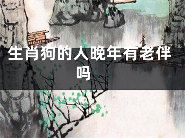 生肖狗的人晚年有老伴吗 