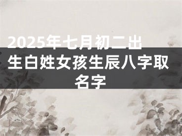 2025年七月初二出生白姓女孩生辰八字取名字