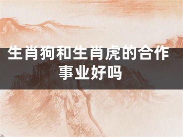 生肖狗和生肖虎的合作事业好吗