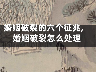 婚姻破裂的六个征兆,婚姻破裂怎么处理
