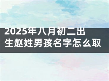 2025年八月初二出生赵姓男孩名字怎么取