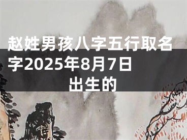 赵姓男孩八字五行取名字2025年8月7日出生的
