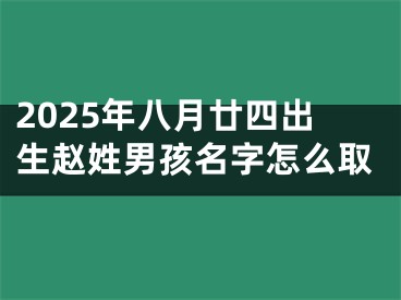 2025年八月廿四出生赵姓男孩名字怎么取