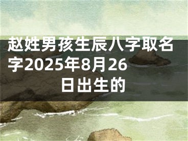 赵姓男孩生辰八字取名字2025年8月26日出生的
