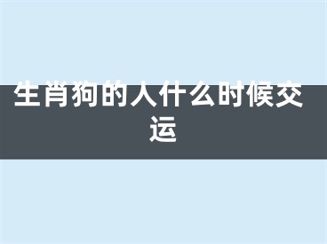 生肖狗的人什么时候交运