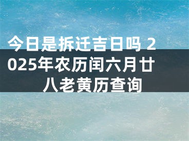 今日是拆迁吉日吗 2025年农历闰六月廿八老黄历查询