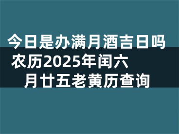 今日是办满月酒吉日吗 农历2025年闰六月廿五老黄历查询